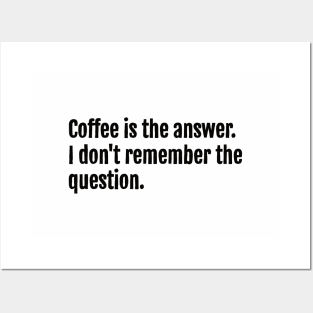 Coffee is the answer. I don't remember the question. Posters and Art